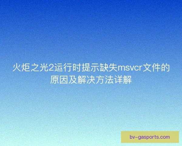 火炬之光2运行时提示缺失msvcr文件的原因及解决方法详解